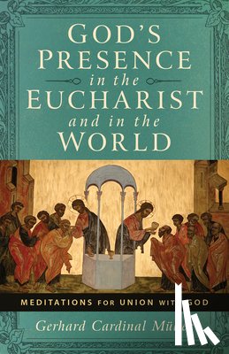 Muller, Cardinal Gerhard Ludwig - God's Presence in the Eucharist and in the World: Meditations for Union with God