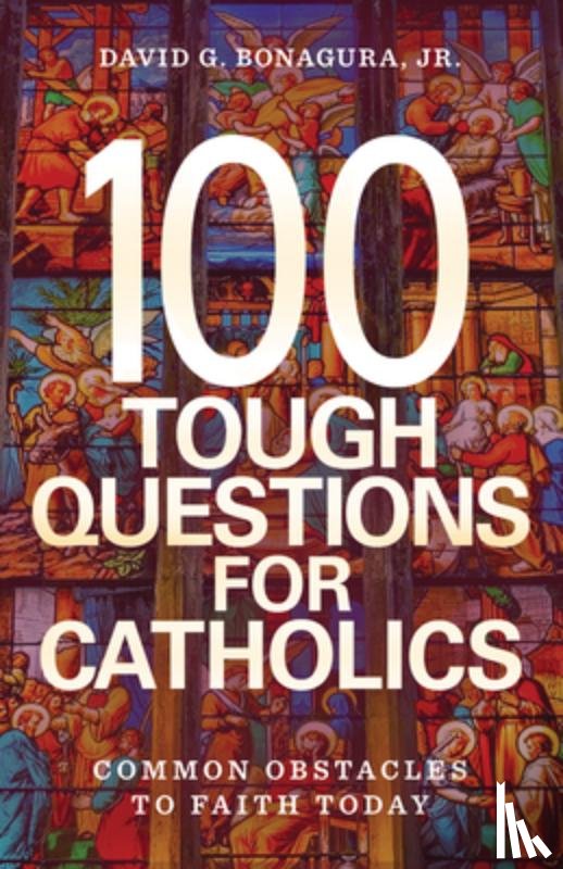 Bonagura Jr, David G. - 100 Tough Questions for Catholics: Common Obstacles to Faith Today