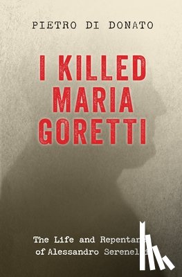 Di Donato, Pietro - I Killed Maria Goretti: The Life and Repentance of Alessandro Serenelli