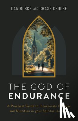 Burke, Dan - The God of Endurance: A Practical Guide for Incorporating Exercise and Nutrition Into Your Spiritual Journey