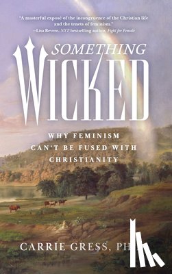 Gress, Carrie Rose - Something Wicked: Why Feminism Can't Be Fused with Christianity
