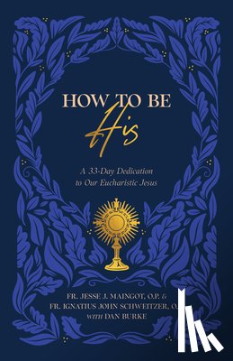 Maingot, Fr Jesse - How to Be His: A 33-Day Dedication to Our Eucharistic Jesus