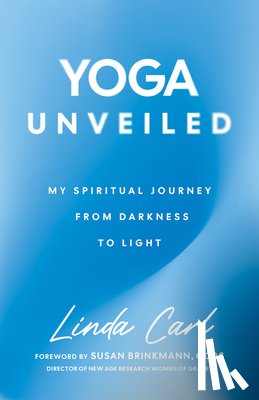 Carl, Linda - Yoga Unveiled: My Spiritual Journey from Darkness to Light