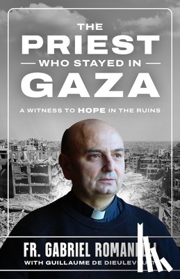 Romanelli, Fr Gabriel - The Priest Who Stayed in Gaza: A Witness to Hope in the Ruins