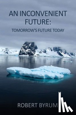 Byrum, Robert - An Inconvenient Future: Tomorrow's Future Today