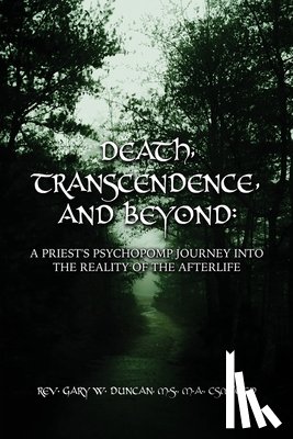 Duncan, Gary W. - Death, Transcendence, and Beyond: A Priest's Psychopomp Journey into the Reality of the Afterlife