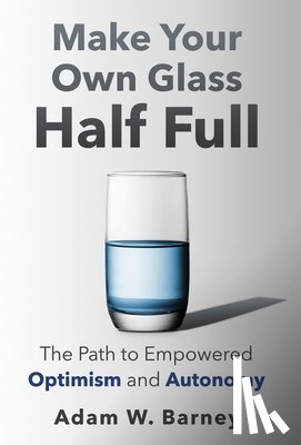 Barney, Adam W - Barney, A: Make Your Own Glass Half Full