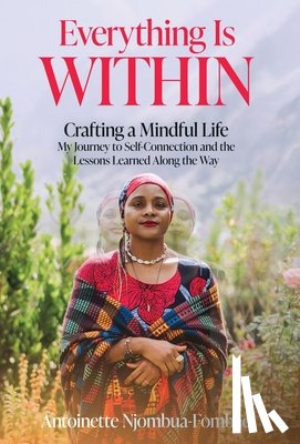 Njombua-Fombad, Antoinette - Everything Is WITHIN: Crafting a Mindful Life, My Journey to Self-Connection and the Lessons Learned Along the Way
