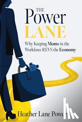 Powers, Heather Lane - The Power Lane: Why Keeping Moms in the Workforce REVS the Economy