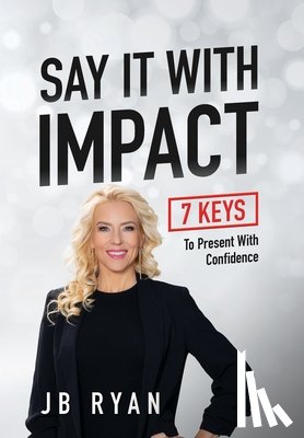 Ryan, Jb - Say It with Impact: 7 Keys to Present with Confidence