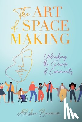 Bauman, Allishia - The Art of Space Making: Unleashing the Power of Community