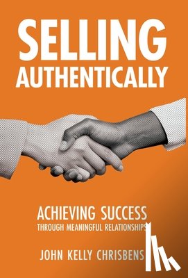 Chrisbens, John Kelly - Selling Authentically: Achieving Success Through Meaningful Relationships