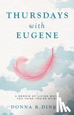 Dinkin, Donna R. - Thursdays with Eugene: A Memoir of Living While You Think You're Dying
