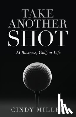 Miller, Cindy - Take Another Shot: At Business, Golf, or Life.