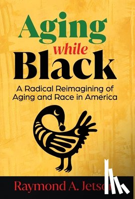 Jetson, Raymond A. - Aging While Black: A Radical Reimagining of Aging and Race in America