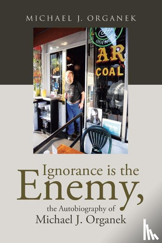 Organek, Michael J. - Ignorance is the Enemy, the Autobiography of Michael J. Organek