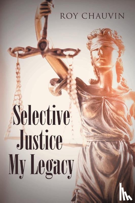 Chauvin, Roy - Selective Justice My Legacy