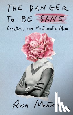 Montero, Rosa - The Danger to Be Sane: Creativity and the Eccentric Mind