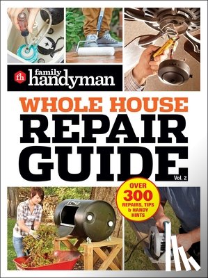 Family Handyman - Family Handyman Whole House Repair Guide Vol. 2: 300+ Step-By-Step Repairs, Hints and Tips for Today's Homeowners