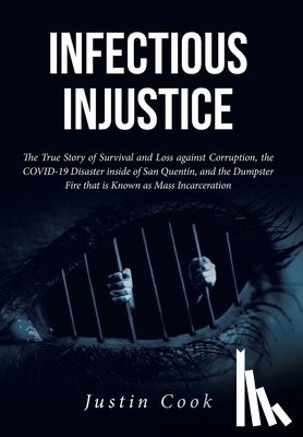 Cook, Justin - Infectious Injustice: The True Story of Survival and Loss against Corruption, the COVID-19 Disaster inside of San Quentin, and the Dumpster