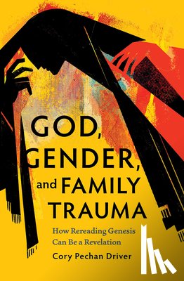 Pechan Driver, Cory - God, Gender, and Family Trauma: How Rereading Genesis Can Be a Revelation