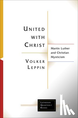 Leppin, Volker - United with Christ: Martin Luther and Christian Mysticism