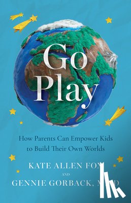 Fox, Kate Allen - Go Play: How Parents Can Empower Kids to Build Their Own Worlds