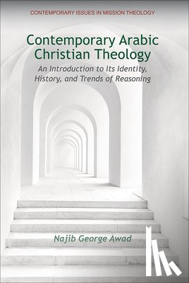 Awad, Najib George - Contemporary Arabic Christian Theology: An Introduction to Its Identity, History, and Trends of Reasoning