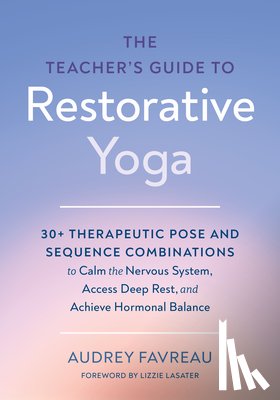 Favreau, Audrey, Lasater, Lizzie - The Teacher's Guide to Restorative Yoga