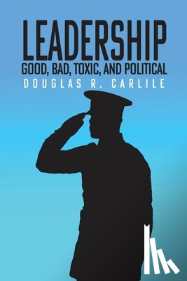 R. Carlile, Douglas - Leadership: Good, Bad, Toxic, and Political