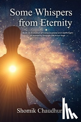 Chaudhuri - Some Whispers from Eternity: Book on Evolution of Consciousness and Upliftment of Humanity through OM Kriya Yoga