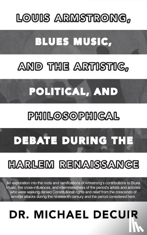 Decuir, Michael - Louis Armstrong, Blues Music, and the Artistic, Political, and Philosophical Debate During the Harlem Renaissance