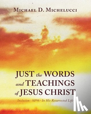 Michelucci, Michael D. - Just the Words and Teachings of Jesus Christ