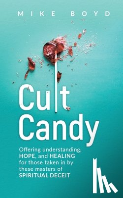 Boyd, Mike - Cult Candy: Offering Understanding, Hope, and Healing for Those Taken In by These Masters of Spiritual Deceit