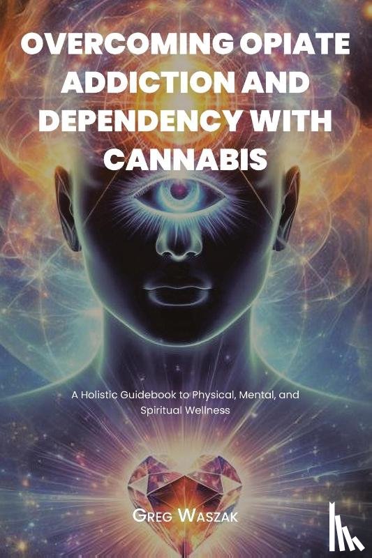 Waszak, Greg - OVERCOMING OPIATE ADDICTION AND DEPENDENCY WITH CANNABIS