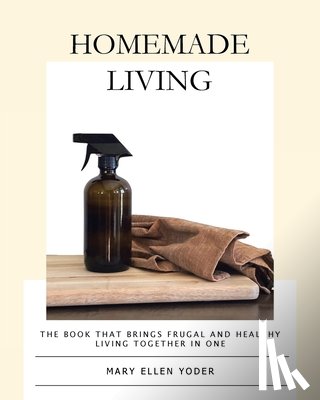 Yoder, Mary Ellen - Homemade Living: The Book that Brings Frugal and Healthy Living Together in One