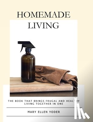 Yoder, Mary Ellen - Homemade Living: The Book that Brings Frugal and Healthy Living Together in One