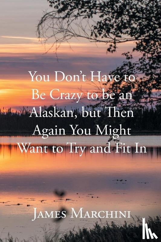 Marchini, James - You Don't Have to Be Crazy to be an Alaskan, but Then Again You Might Want to Try and Fit In
