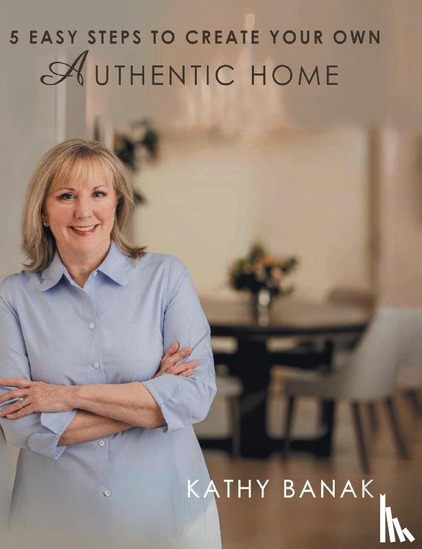 Banak, Kathy - 5 Easy Steps to Create Your Own Authentic Home