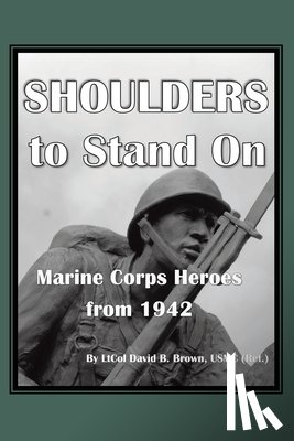 B. Brown Usmc (Ret )., Ltcol David - Shoulders to Stand On Marine Corps Heroes from 1942