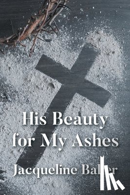 Baker, Jacqueline - His Beauty for My Ashes