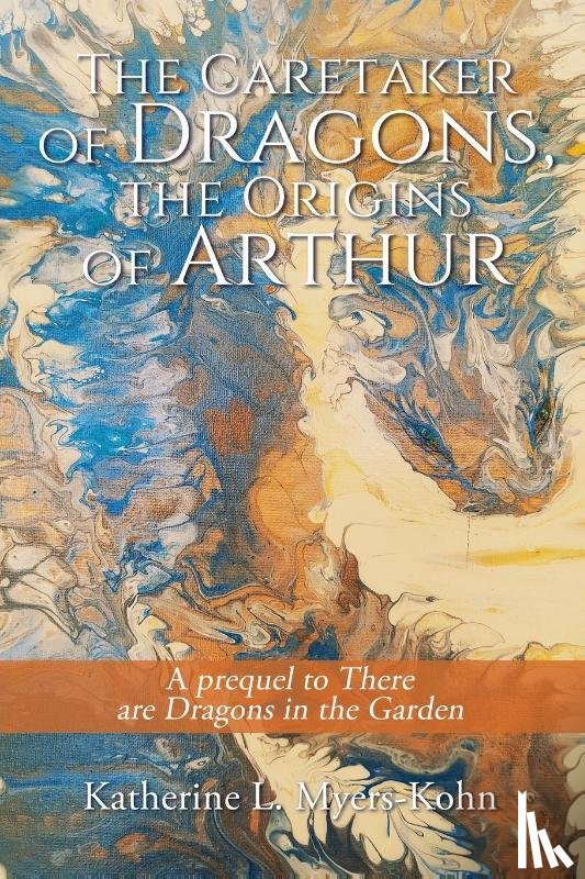 Myers-Kohn, Katherine L. - The Caretaker of Dragons, the Origins of Arthur