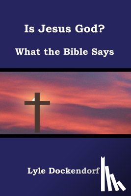Dockendorf, Lyle - Is Jesus God? What the Bible Says