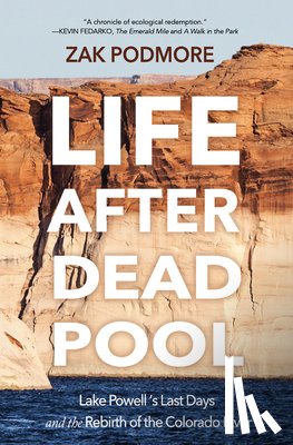 Podmore, Zak - Life After Dead Pool: Lake Powell's Last Days and the Rebirth of the Colorado River