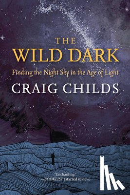 Childs, Craig - The Wild Dark: Finding the Night Sky in the Age of Light