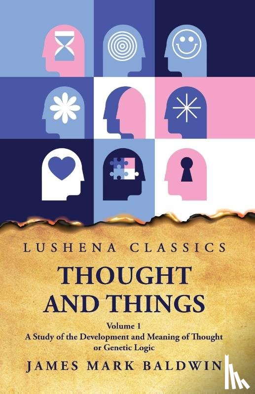 James Mark Baldwin - Thought and Things A Study of the Development and Meaning of Thought or Genetic Logic Volume 1