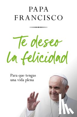 Bergolio, Jorge Mario - Te Deseo La Felicidad: Para Que Tengas Una Vida Plena / I Wish You Happiness: So That You Have a Full Life