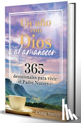 Smith, Craig - Un Año Con Dios Al Amanecer: 365 Devocionales Para Vivir El Padre Nuestro / Awak E in the Dawn a 365 Day Devotional