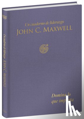 Maxwell, John C. - Domina Lo Que Importa: Un Cuaderno de Liderazgo / Master What Matters: A Leadership Journal