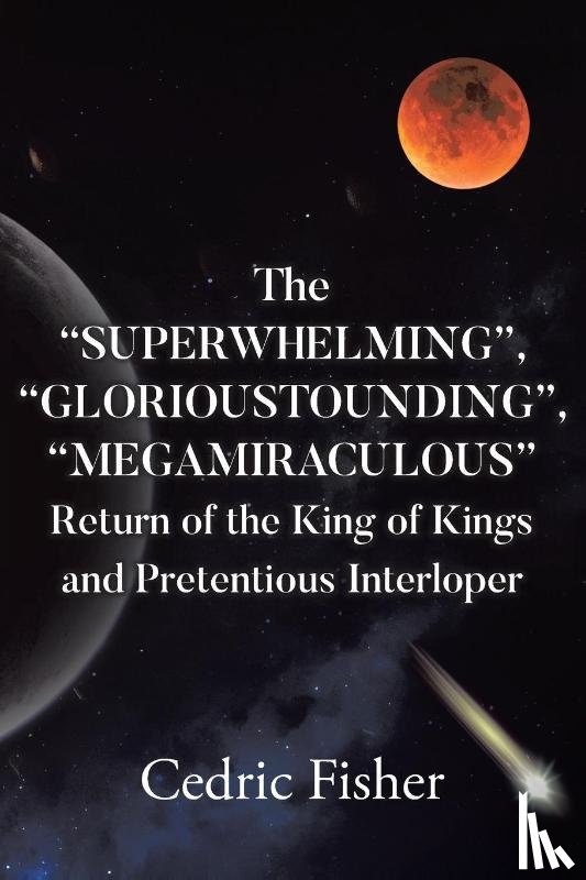 Fisher, Cedric - The "SUPERWHELMING", "GLORIOUSTOUNDING", "MEGAMIRACULOUS" Return of the King of Kings and Pretentious Interloper